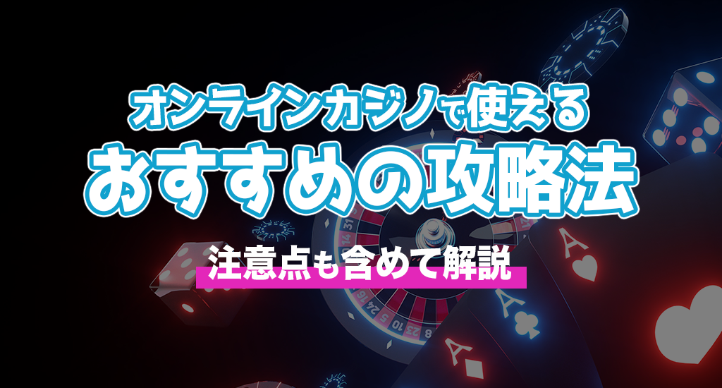 オンラインカジノで使えるおすすめの攻略法-注意点も含めて解説