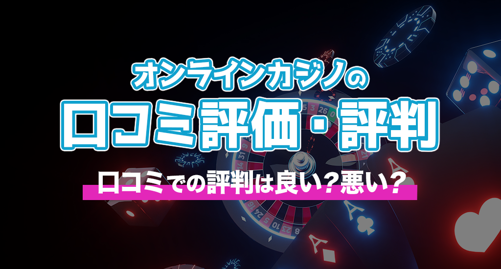 オンラインカジノの口コミ評価・評判-口コミでの評判は良い？悪い？
