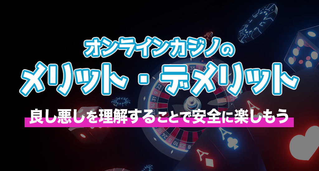 オンラインカジノのメリット・デメリット-良し悪しを理解することで安全に楽しもう